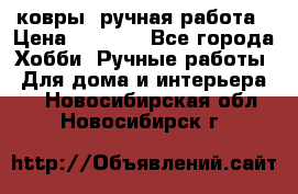 ковры  ручная работа › Цена ­ 2 500 - Все города Хобби. Ручные работы » Для дома и интерьера   . Новосибирская обл.,Новосибирск г.